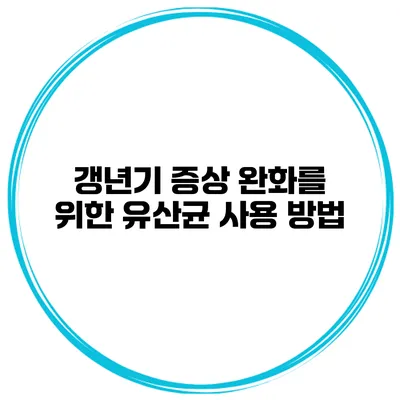갱년기 증상 완화를 위한 유산균 사용 방법
