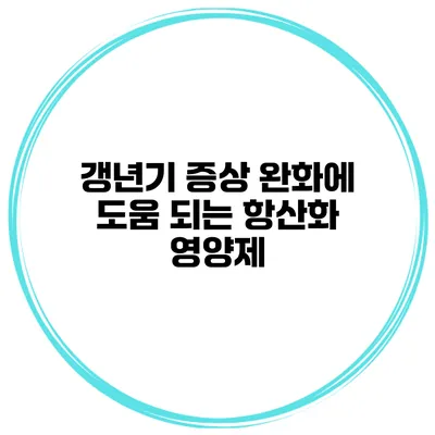 갱년기 증상 완화에 도움 되는 항산화 영양제