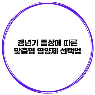 갱년기 증상에 따른 맞춤형 영양제 선택법