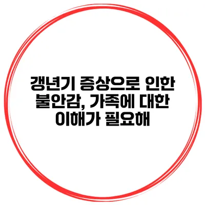 갱년기 증상으로 인한 불안감, 가족에 대한 이해가 필요해
