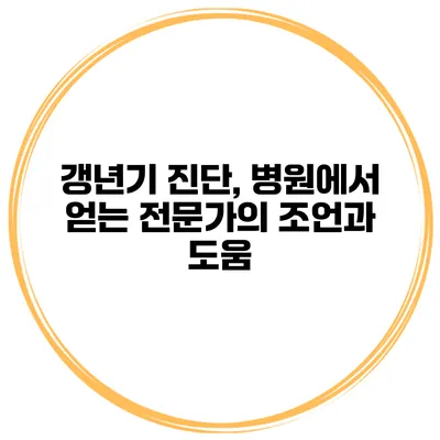 갱년기 진단, 병원에서 얻는 전문가의 조언과 도움
