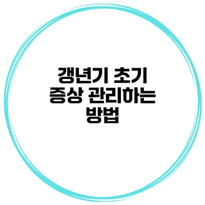 갱년기 초기 증상 관리하는 방법