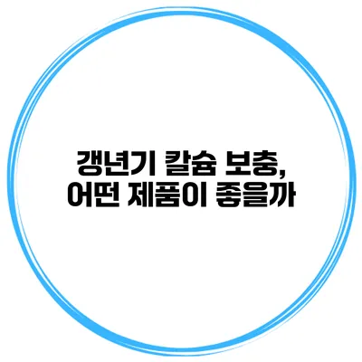 갱년기 칼슘 보충, 어떤 제품이 좋을까?