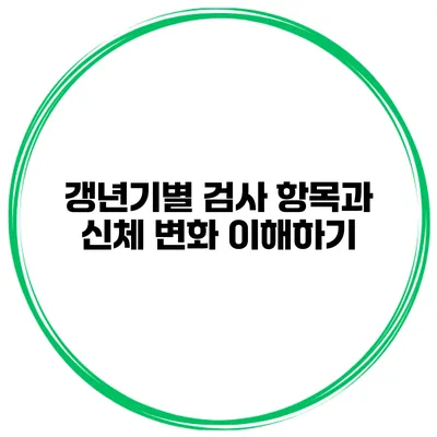 갱년기별 검사 항목과 신체 변화 이해하기