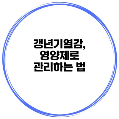 갱년기열감, 영양제로 관리하는 법