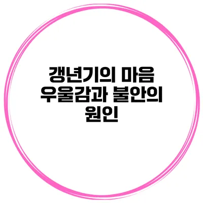 갱년기의 마음: 우울감과 불안의 원인