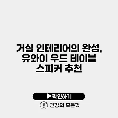 거실 인테리어의 완성, 유와이 우드 테이블 스피커 추천
