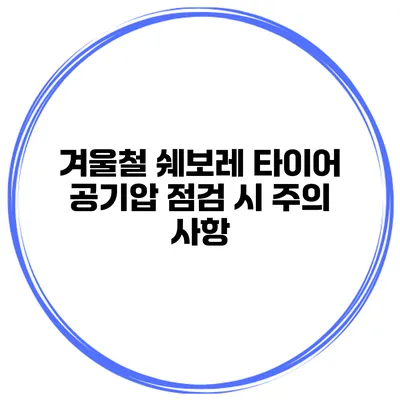 겨울철 쉐보레 타이어 공기압 점검 시 주의 사항