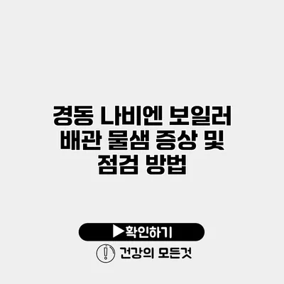 경동 나비엔 보일러 배관 물샘 증상 및 점검 방법