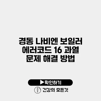 경동 나비엔 보일러 에러코드 16 과열 문제 해결 방법
