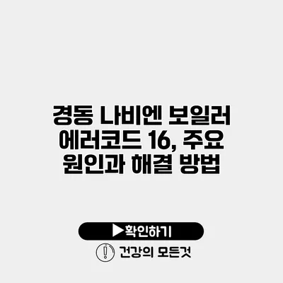 경동 나비엔 보일러 에러코드 16, 주요 원인과 해결 방법