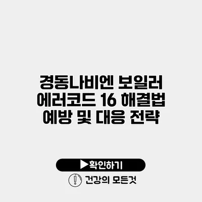 경동나비엔 보일러 에러코드 16 해결법 예방 및 대응 전략