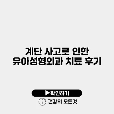 계단 사고로 인한 유아성형외과 치료 후기