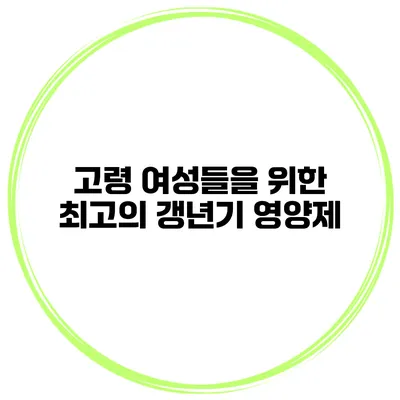 고령 여성들을 위한 최고의 갱년기 영양제