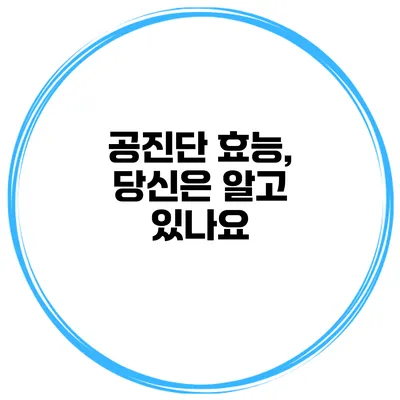 공진단 효능, 당신은 알고 있나요?