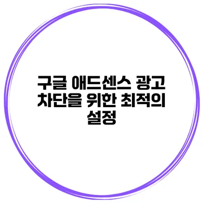 구글 애드센스 광고 차단을 위한 최적의 설정
