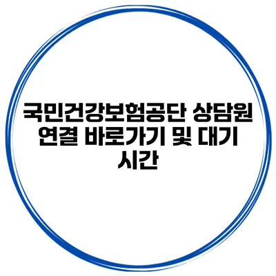 국민건강보험공단 상담원 연결 바로가기 및 대기 시간