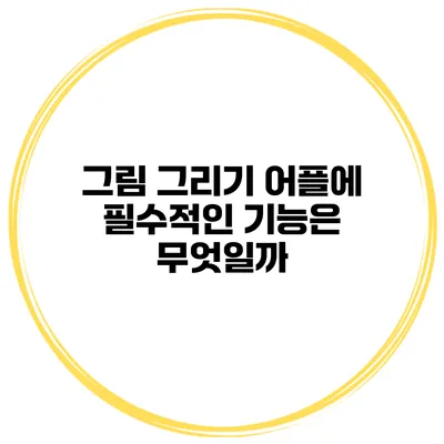 그림 그리기 어플에 필수적인 기능은 무엇일까?