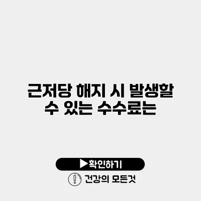 근저당 해지 시 발생할 수 있는 수수료는?