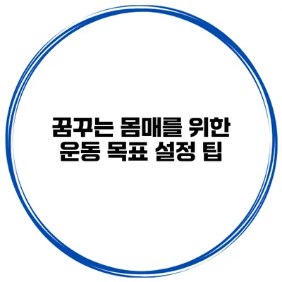 꿈꾸는 몸매를 위한 운동 목표 설정 팁