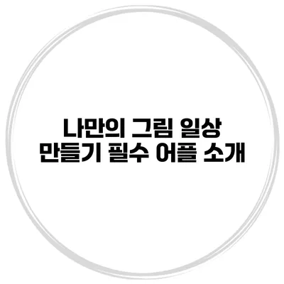 나만의 그림 일상 만들기 필수 어플 소개