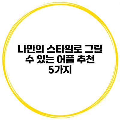나만의 스타일로 그릴 수 있는 어플 추천 5가지