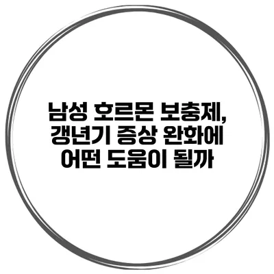 남성 호르몬 보충제, 갱년기 증상 완화에 어떤 도움이 될까?