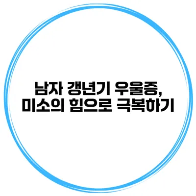 남자 갱년기 우울증, 미소의 힘으로 극복하기