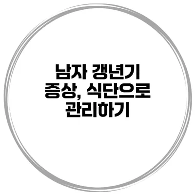 남자 갱년기 증상, 식단으로 관리하기