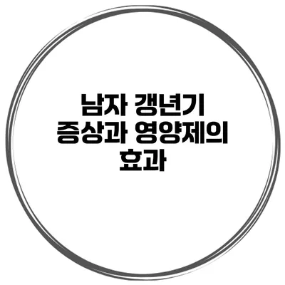 남자 갱년기 증상과 영양제의 효과