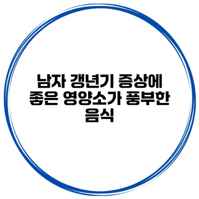 남자 갱년기 증상에 좋은 영양소가 풍부한 음식