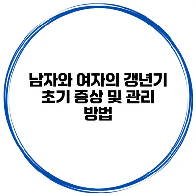 남자와 여자의 갱년기 초기 증상 및 관리 방법