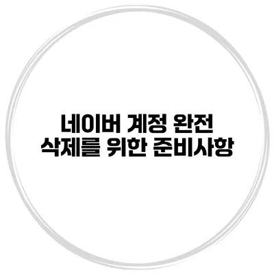 네이버 계정 완전 삭제를 위한 준비사항