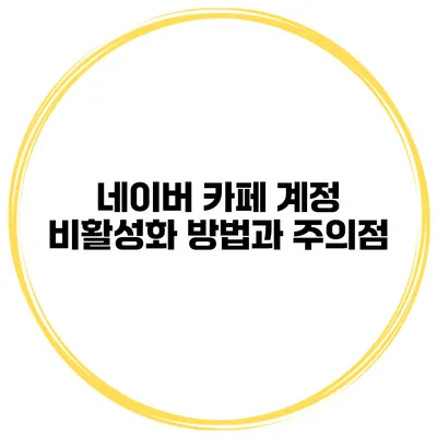 네이버 카페 계정 비활성화 방법과 주의점