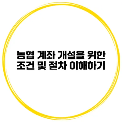 농협 계좌 개설을 위한 조건 및 절차 이해하기