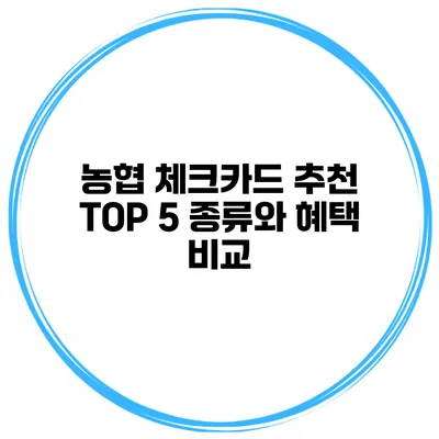 농협 체크카드 추천 TOP 5 종류와 혜택 비교