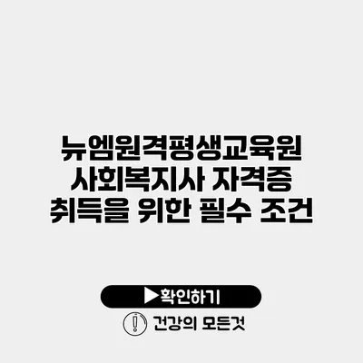 뉴엠원격평생교육원 사회복지사 자격증 취득을 위한 필수 조건