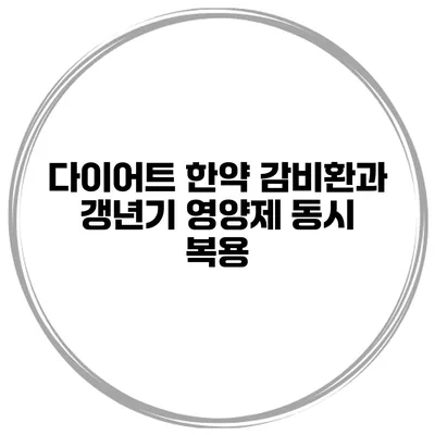 다이어트 한약 감비환과 갱년기 영양제 동시 복용?