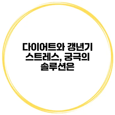 다이어트와 갱년기 스트레스, 궁극의 솔루션은?