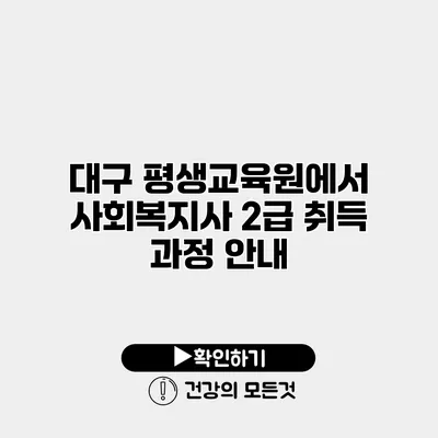 대구 평생교육원에서 사회복지사 2급 취득 과정 안내