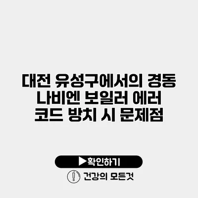 대전 유성구에서의 경동 나비엔 보일러 에러 코드 방치 시 문제점