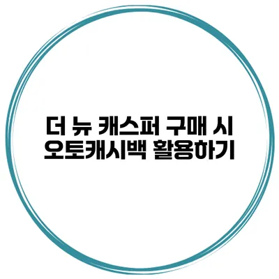 더 뉴 캐스퍼 구매 시 오토캐시백 활용하기