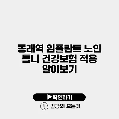 동래역 임플란트 노인 틀니 건강보험 적용 알아보기