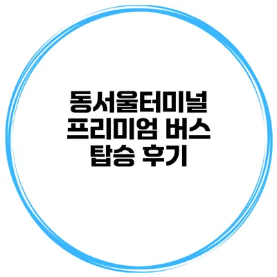 동서울터미널 프리미엄 버스 탑승 후기