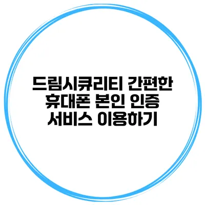 드림시큐리티 간편한 휴대폰 본인 인증 서비스 이용하기