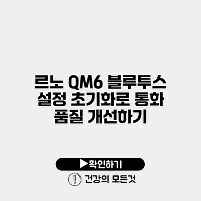 르노 QM6 블루투스 설정 초기화로 통화 품질 개선하기