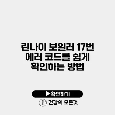 린나이 보일러 17번 에러 코드를 쉽게 확인하는 방법