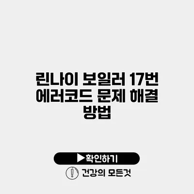 린나이 보일러 17번 에러코드 문제 해결 방법