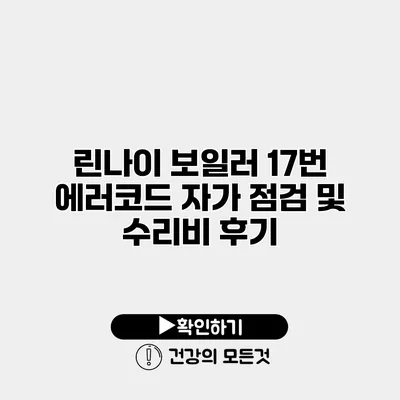린나이 보일러 17번 에러코드 자가 점검 및 수리비 후기