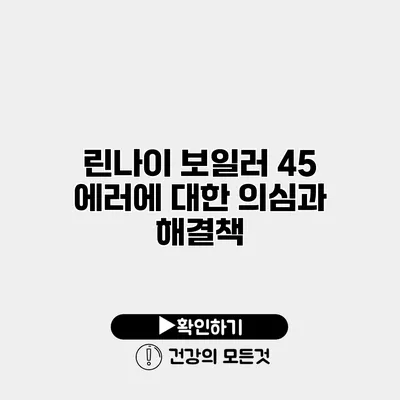 린나이 보일러 45 에러에 대한 의심과 해결책